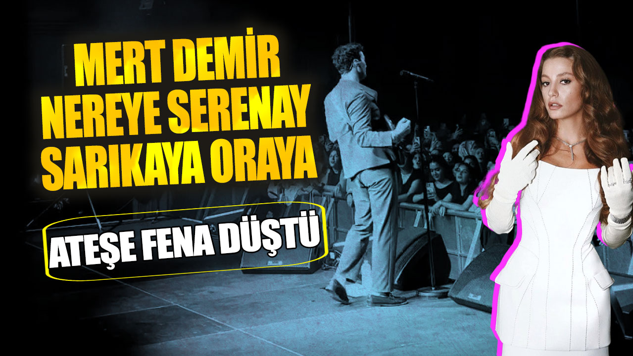 Mert Demir nereye Serenay Sarıkaya oraya! Ateşe fena düştü