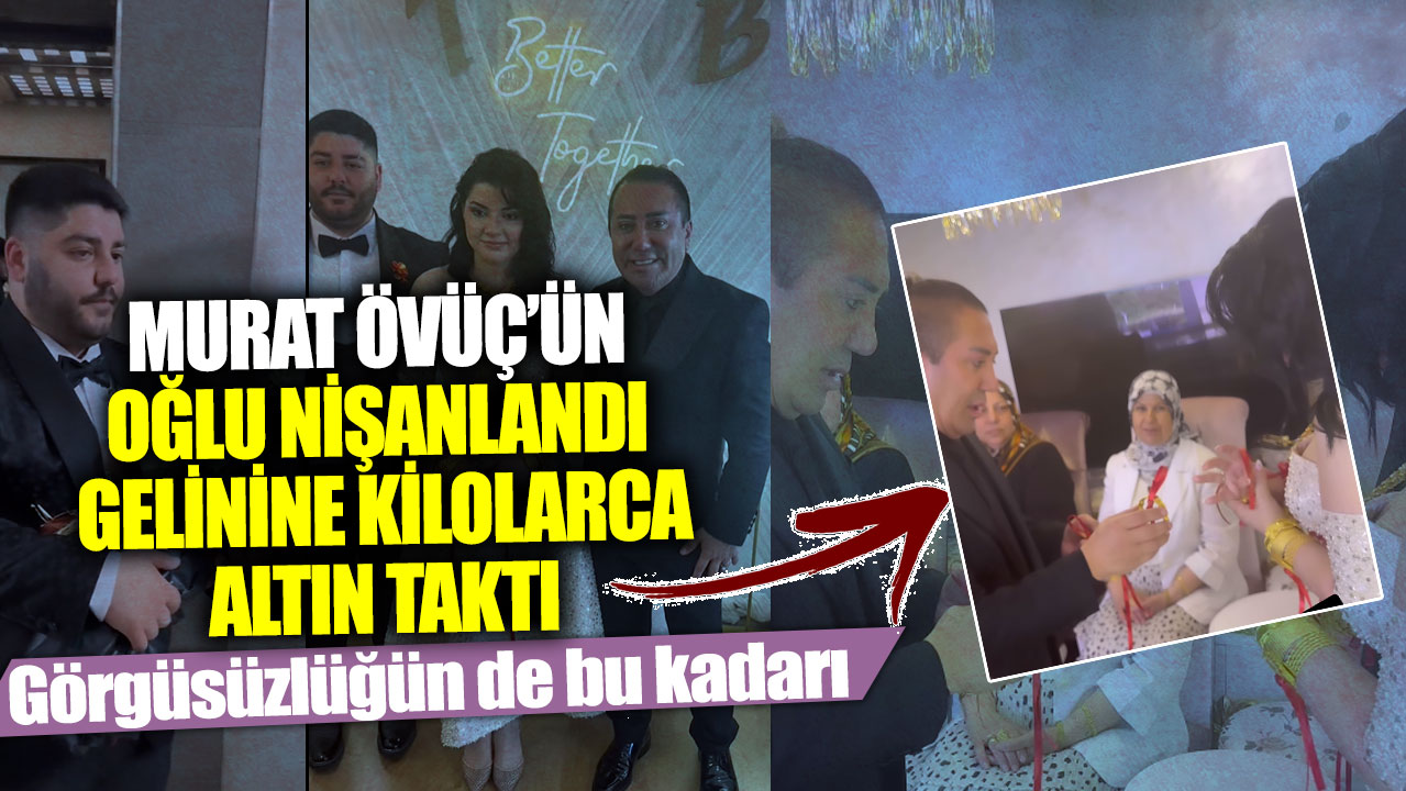 Murat Övüç’ün oğlu nişanlandı gelinine kilolarca altın taktı... Görgüsüzlüğün de bu kadarı