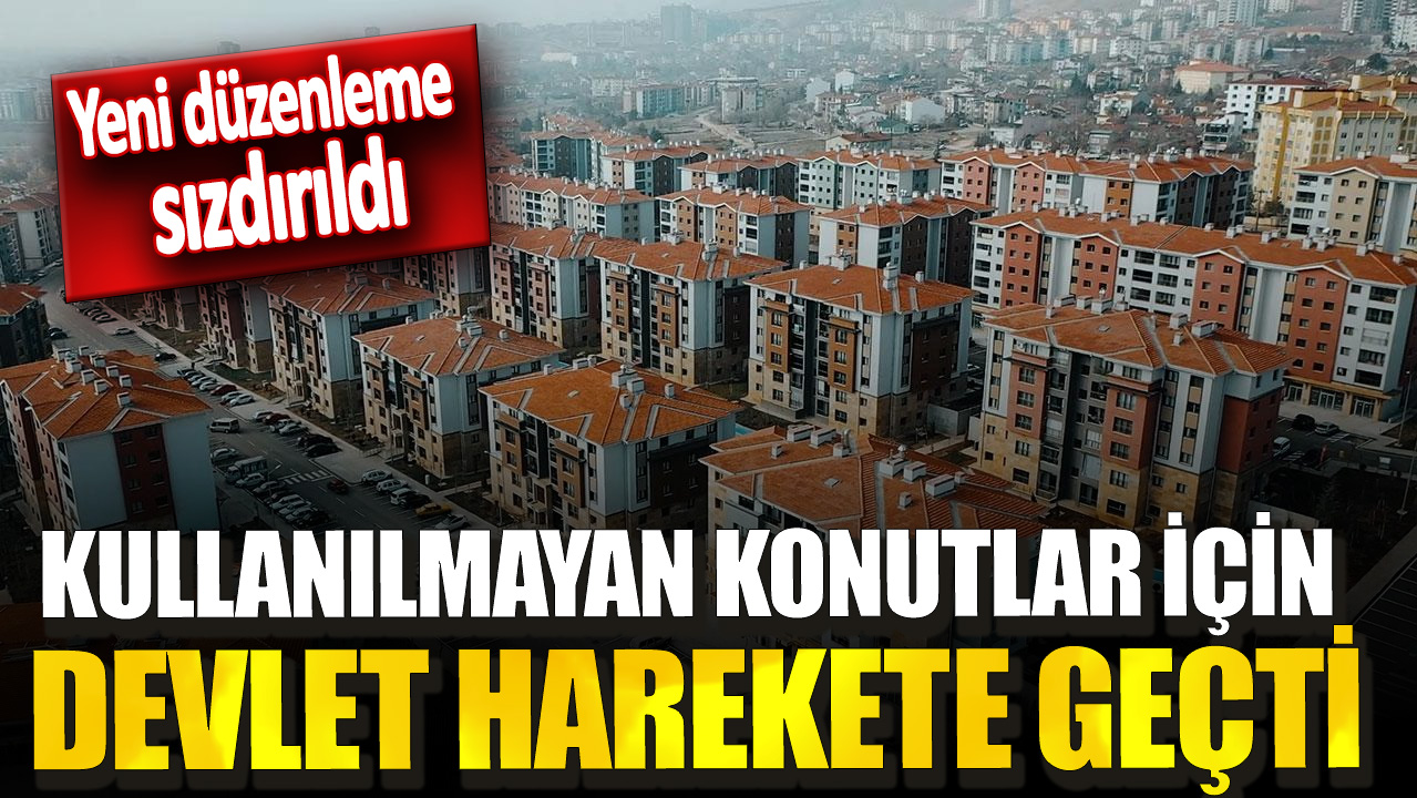 Yeni düzenleme sızdırıldı! Kullanılmayan konutlar için devlet harekete geçti