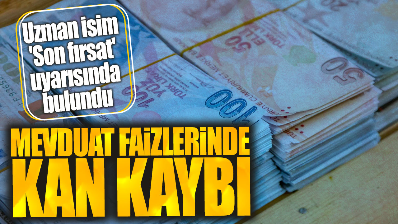 Mevduat faizlerinde kan kaybı: Uzman isim 'Son fırsat' uyarısında bulundu