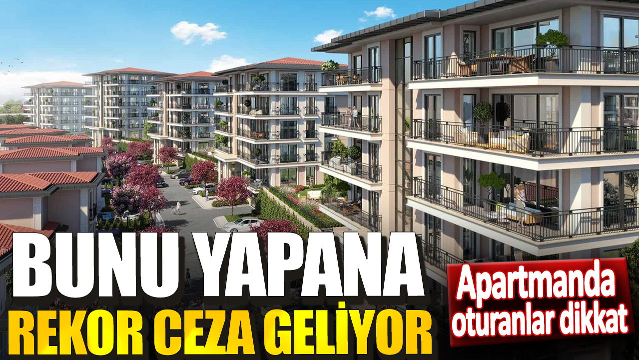 Apartmanda yapmak yasaklandı: Bunu yapana rekor ceza geliyor