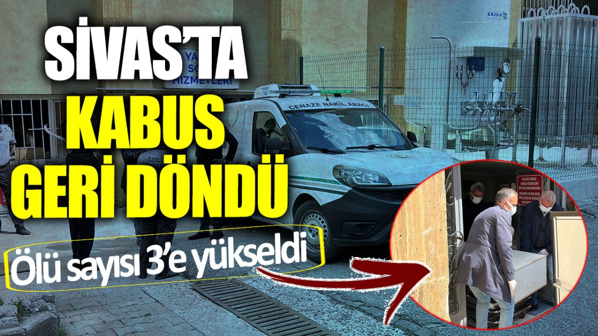 Sivas’ta kabus geri döndü! Ölü sayısı 3’e yükseldi