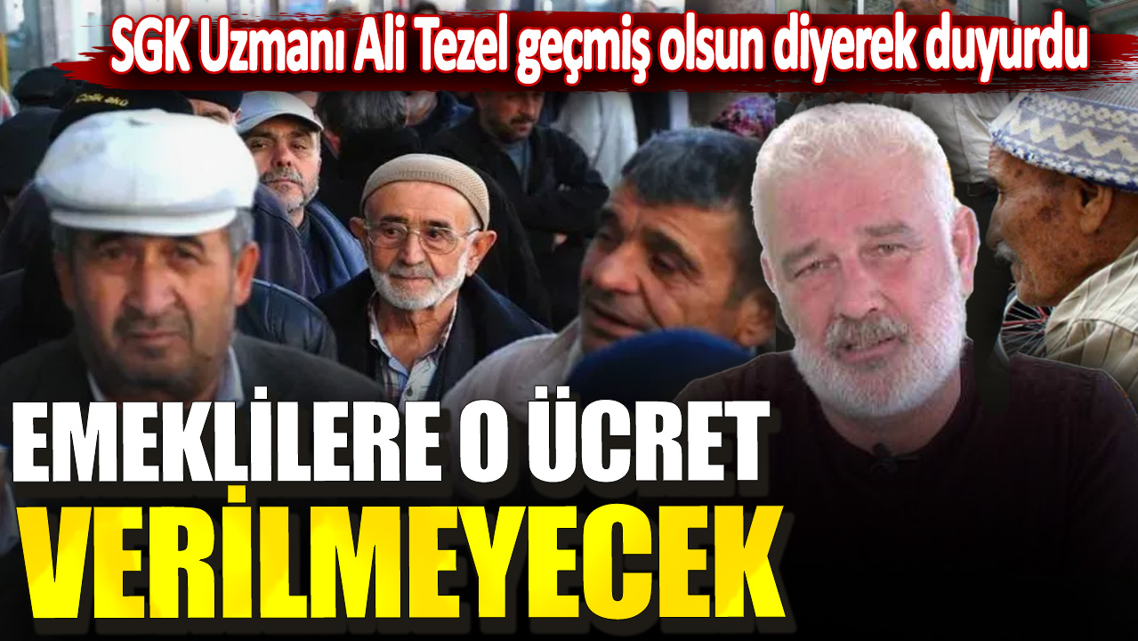 SGK Uzmanı Ali Tezel geçmiş olsun diyerek duyurdu! Emeklilere o ücret verilmeyecek