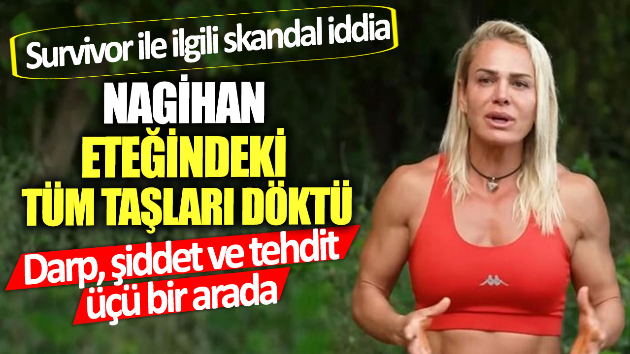 Survivor ile ilgili skandal iddia! Nagihan eteğindeki tüm taşları döktü ... Darp, şiddet ve tehdit üçü bir arada