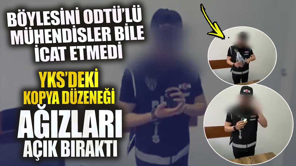 YKS'deki kopya düzeneği ağızları açık bıraktı! Böylesini ODTÜ’lüler bile icat etmedi