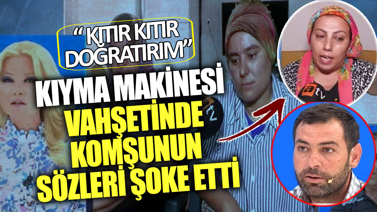 Kıyma makinesi vahşetinde komşunun sözleri şoke etti! Kıtır kıtır doğratırım