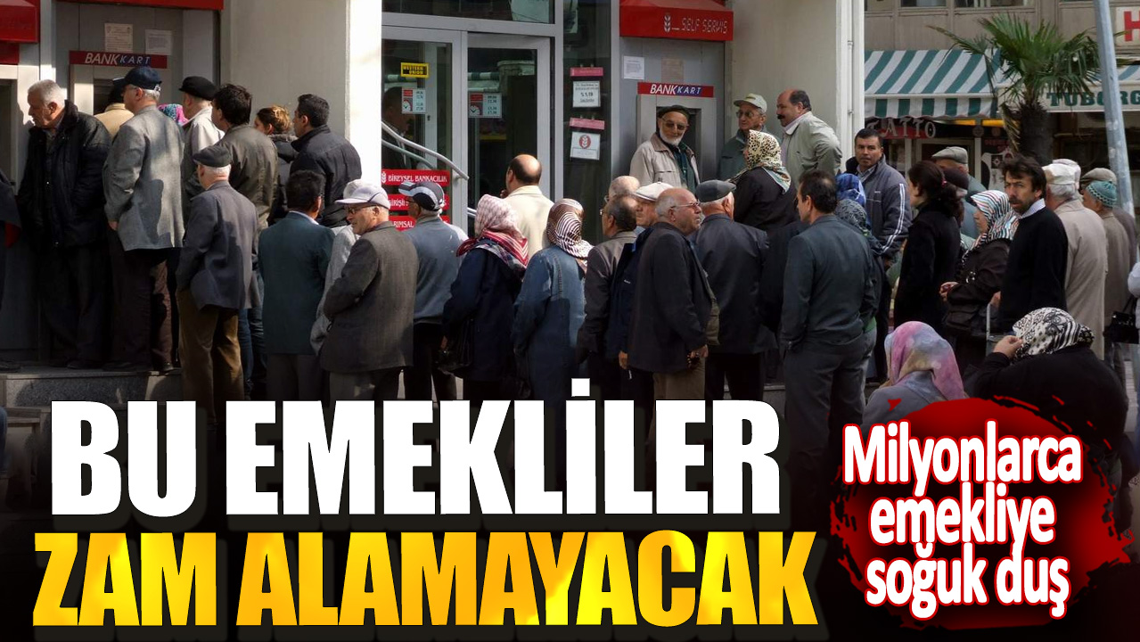 Milyonlarca emekliye soğuk duş! Bu emekliler zam alamayacak