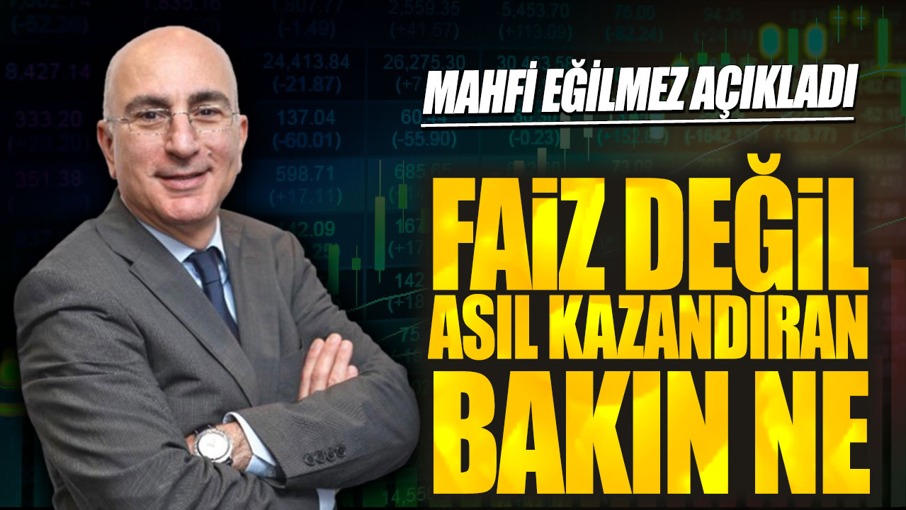 Mahfi Eğilmez açıkladı: Faiz değil asıl kazandıran bakın ne