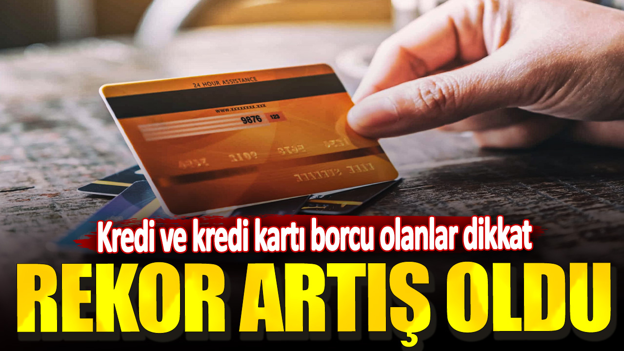 Kredi ve kredi kartı borcu olanlar dikkat! Rekor artış oldu