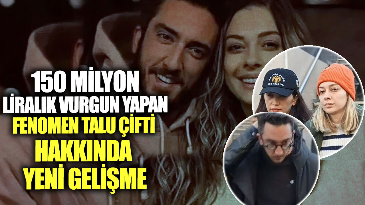 150 milyon liralık vurgun yapan Fenomen Talu çifti hakkında yeni gelişme...