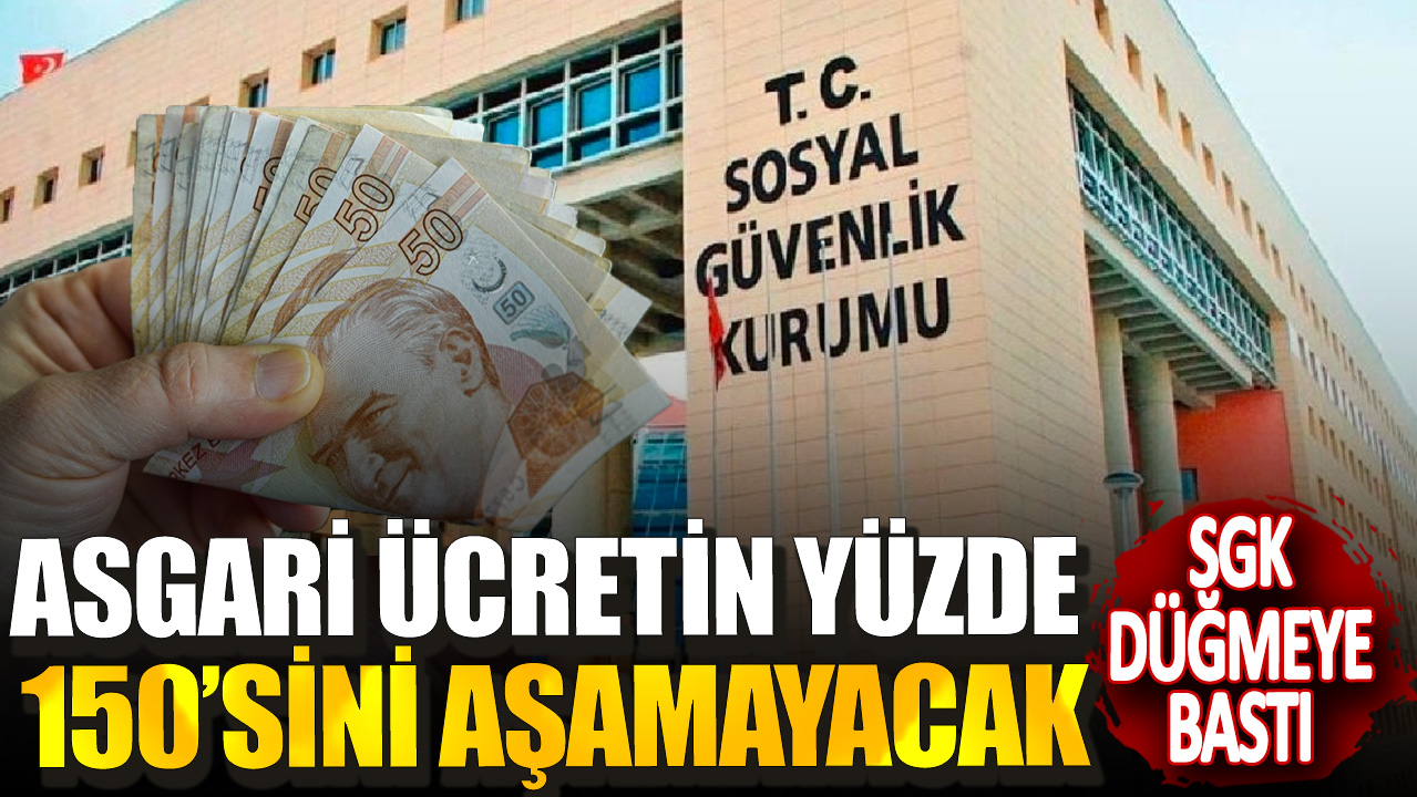 SGK düğmeye bastı! Asgari ücretin yüzde 150’sini aşamayacak