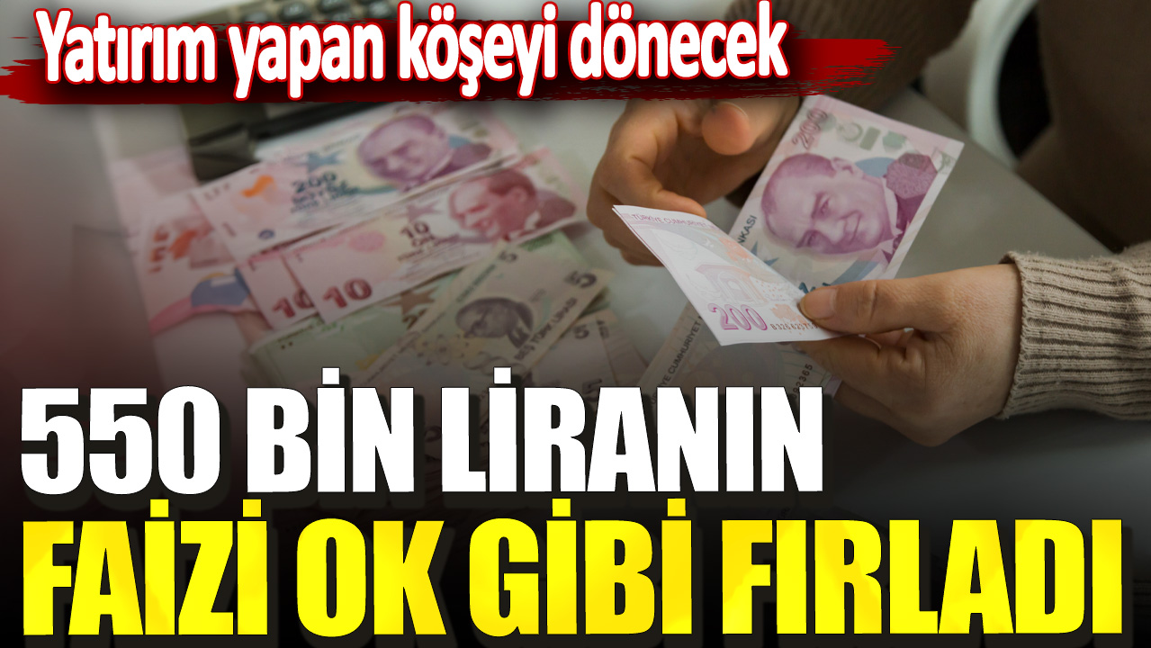 550 bin liranın faizi ok gibi fırladı! Yatırım yapan köşeyi dönecek