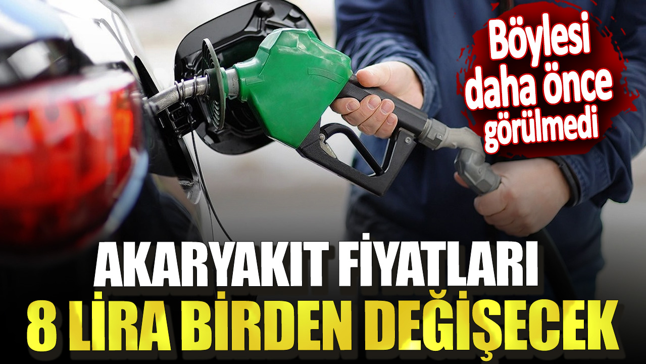 Akaryakıt fiyatları 8 lira birden değişecek! Böylesi daha önce görülmedi