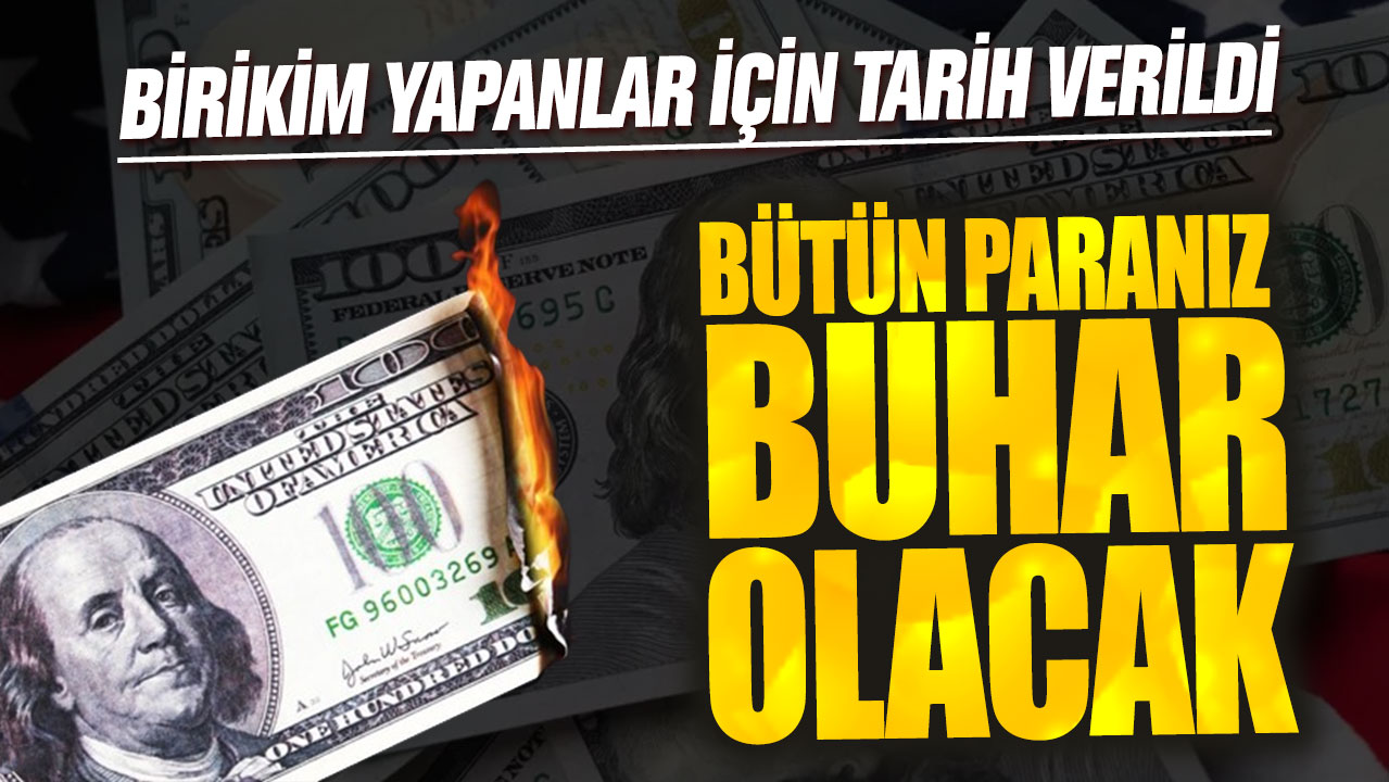 Birikim yapanlar için tarih verildi: Bütün paranız buhar olacak