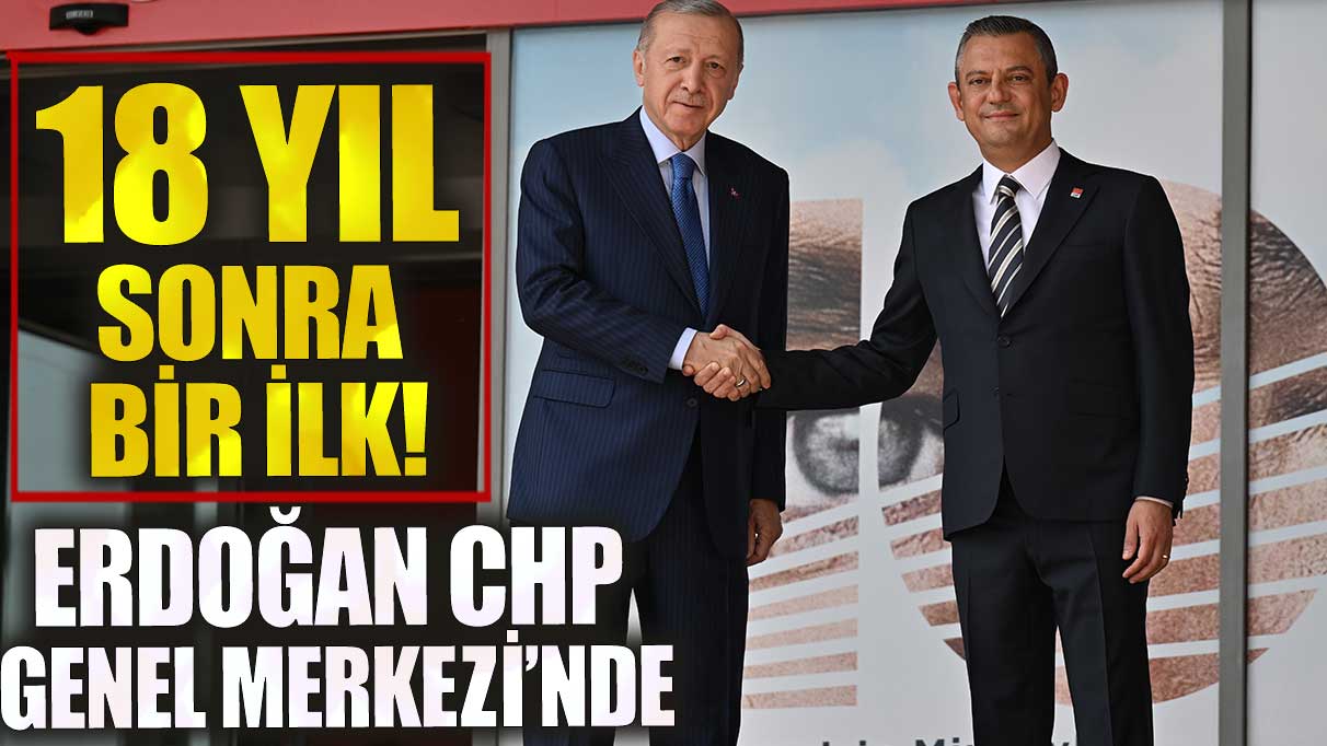 Son dakika Erdoğan CHP Genel Merkezi’nde! 18 yıl sonra bir ilk