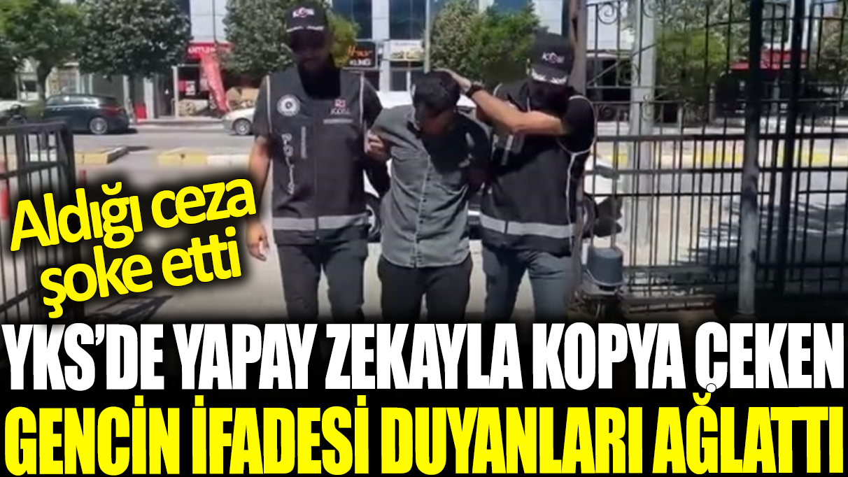 YKS'de yapay zekayla kopya çeken gencin ifadesi duyanları ağlattı: Aldığı ceza şoke etti