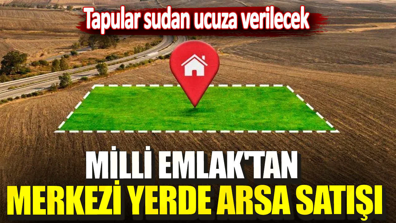 Milli Emlak'tan merkezi yerde arsa satışı! Tapular sudan ucuza verilecek