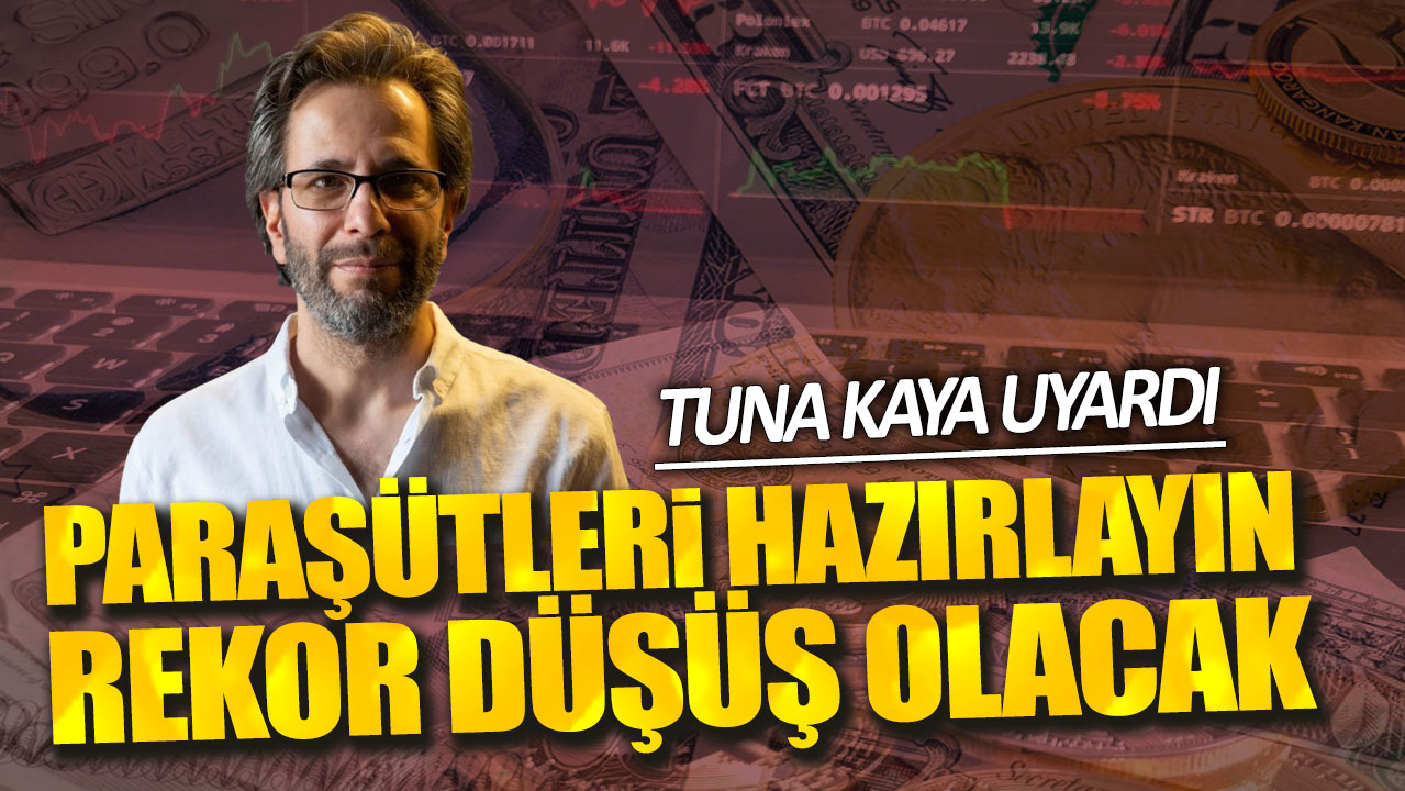 Tuna Kaya: Paraşütleri hazırlayın rekor düşüş olacak