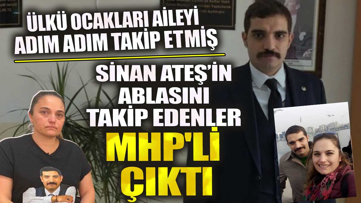 Sinan Ateş’in ablasını takip edenler MHP'li çıktı! Ülkü Ocakları aileyi adım adım takip etmiş