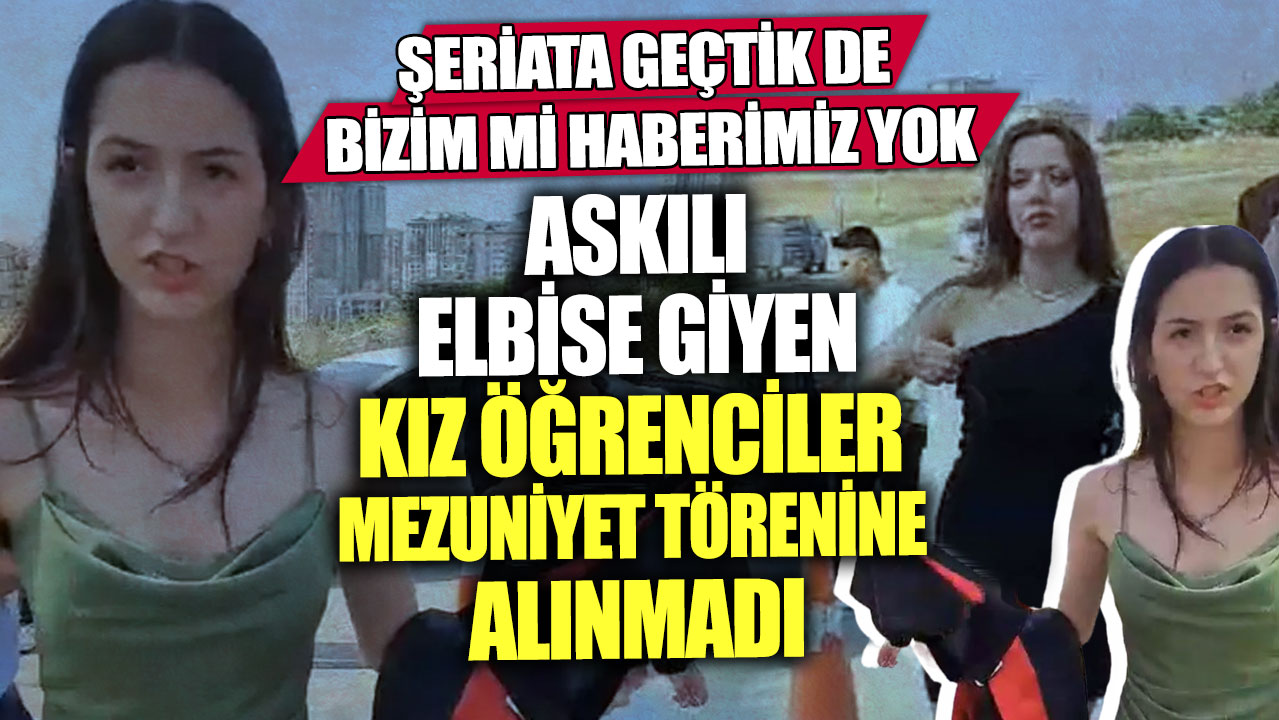 Şeriata geçtik de bizim mi haberimiz yok! Askılı elbise giyen kız öğrenciler mezuniyet törenine alınmadı