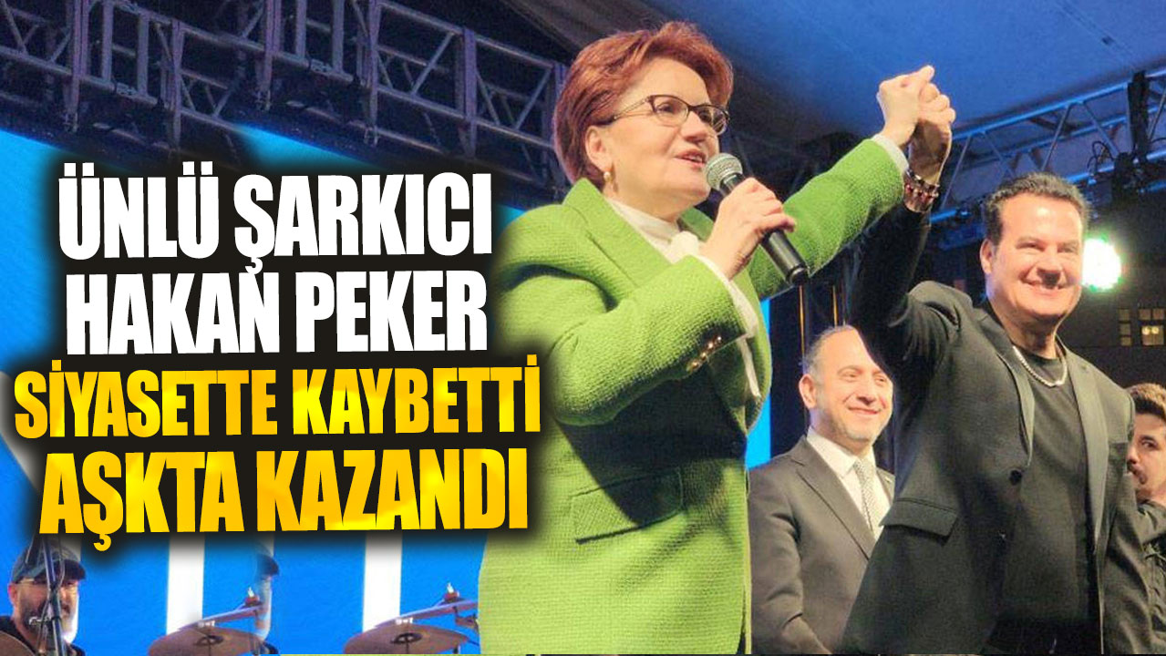 Ünlü şarkıcı Hakan Peker siyasette kaybetti aşkta kazandı