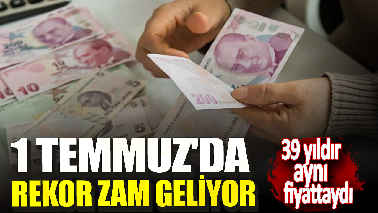 39 yıldır aynı fiyattaydı! 1 Temmuz'da rekor zam geliyor