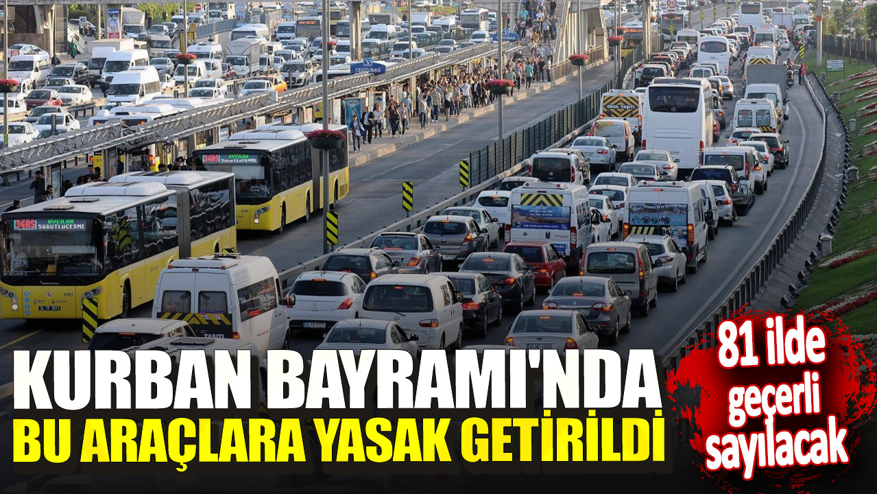 Kurban Bayramı'nda bu araçlara yasak getirildi! 81 ilde geçerli sayılacak