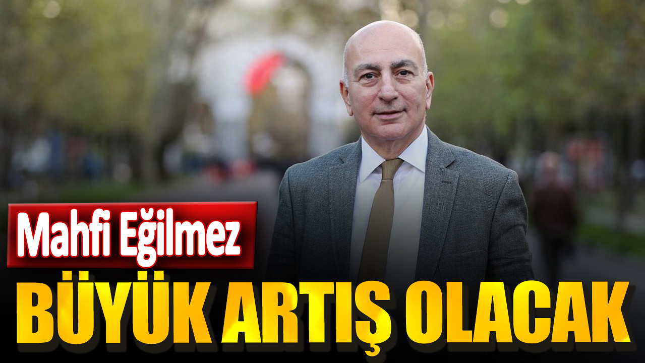 Mahfi Eğilmez: Büyük artış olacak