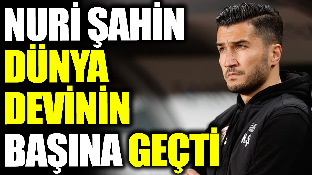 Nuri Şahin dünya devinin başına geçti