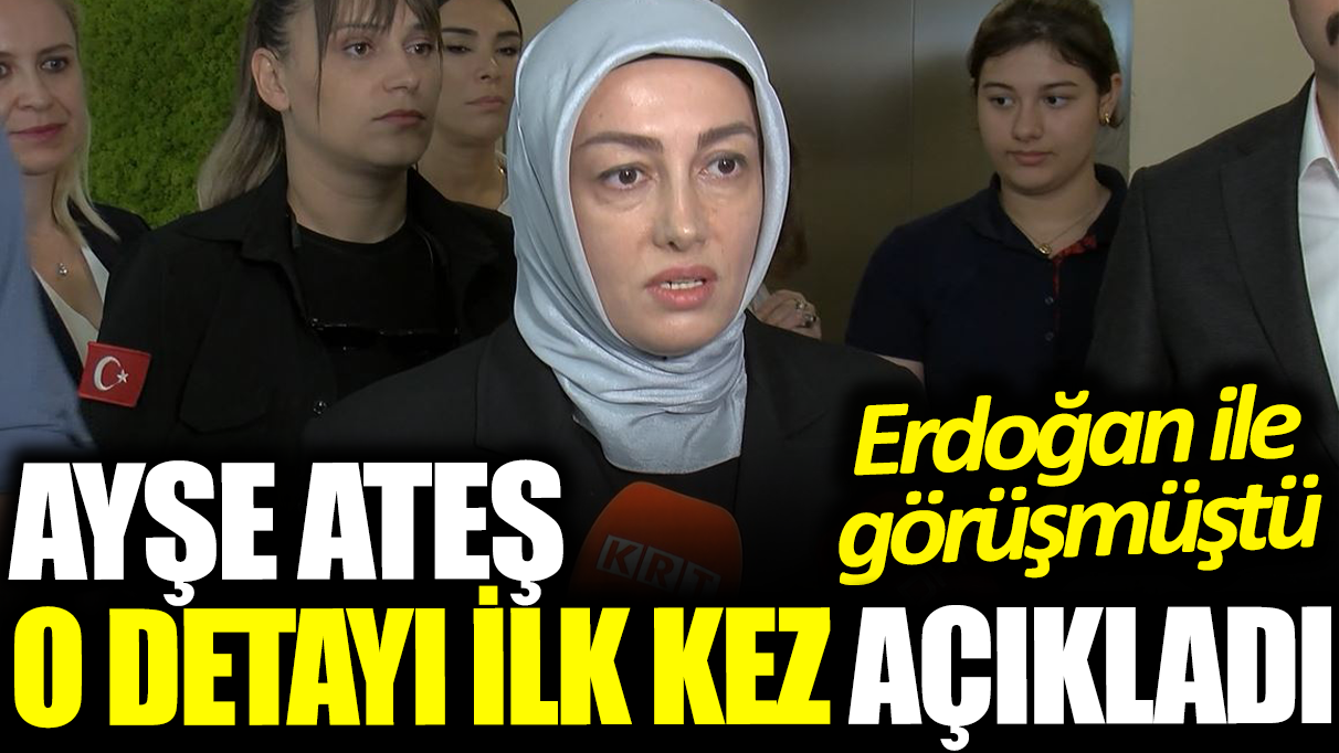 Ayşe Ateş o detayı ilk kez açıkladı: Erdoğan ile görüşmüştü