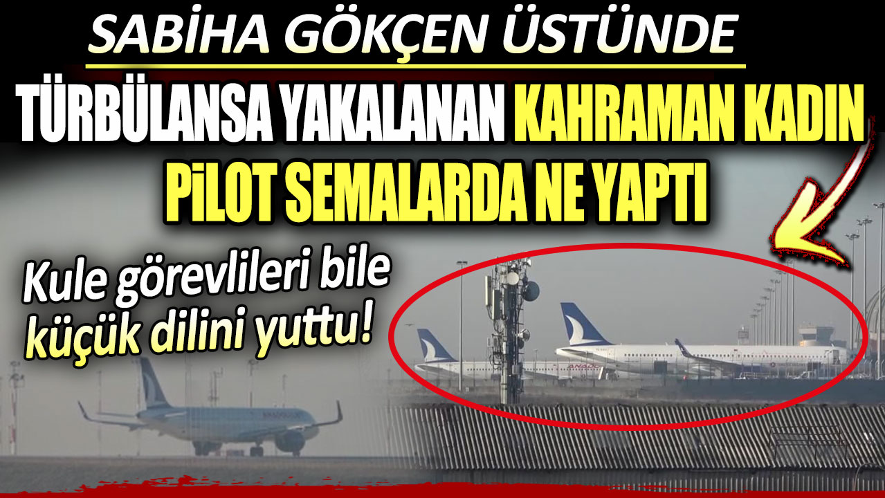 Sabiha Gökçen üstünde türbülansa yakalanan kahraman kadın pilot ne yaptı