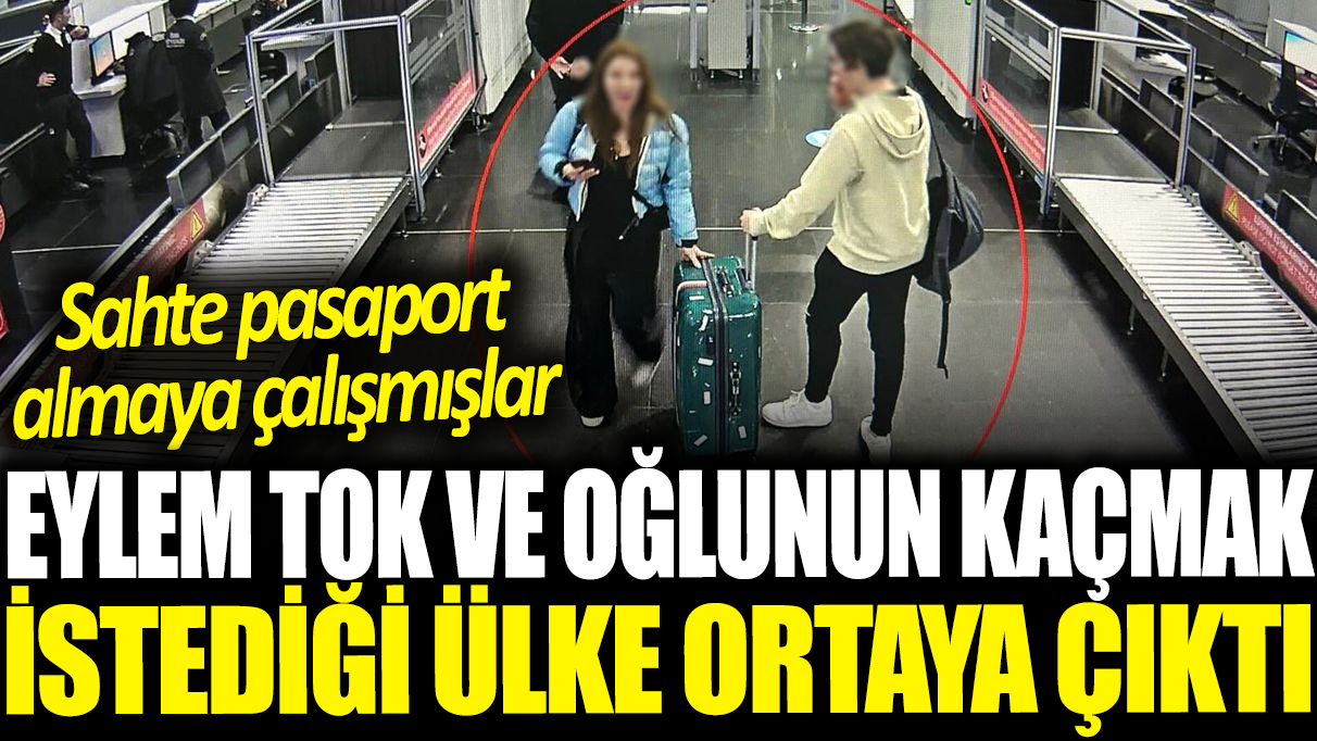 Eylem Tok ve oğlunun kaçmak istediği ülke ortaya  çıktı: Sahte pasaport almaya çalışmışlar