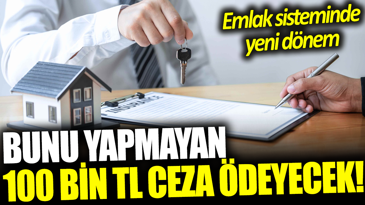 Bunu yapmayan 100 bin TL ceza ödeyecek: Emlak sisteminde yeni dönem