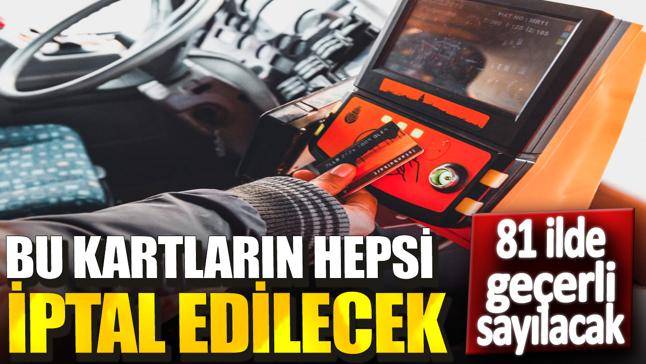 Bu kartların hepsi iptal edilecek. 81 ilde geçerli sayılacak