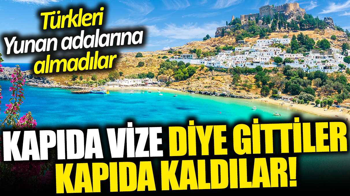 Kapıda vize diye gittiler ama kapıda kaldılar! Türkleri Yunan adalarına almadılar