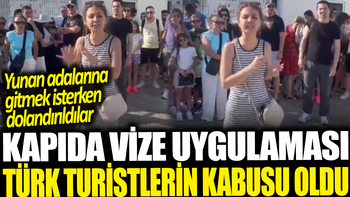 Kapıda vize uygulaması Türk turistlerin kabusu oldu! Yunan adalarına gitmek isterken dolandırıldılar