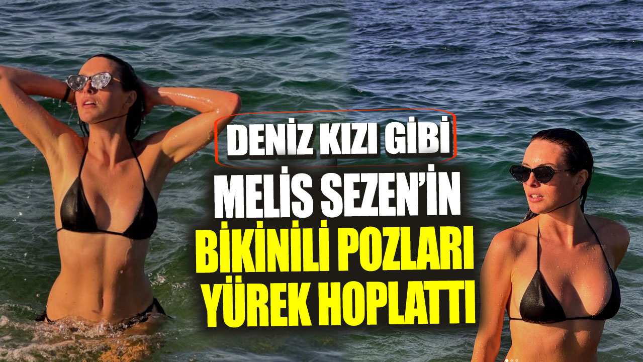 Melis Sezen’in bikinili pozları yürek hoplattı! Deniz kızı gibi