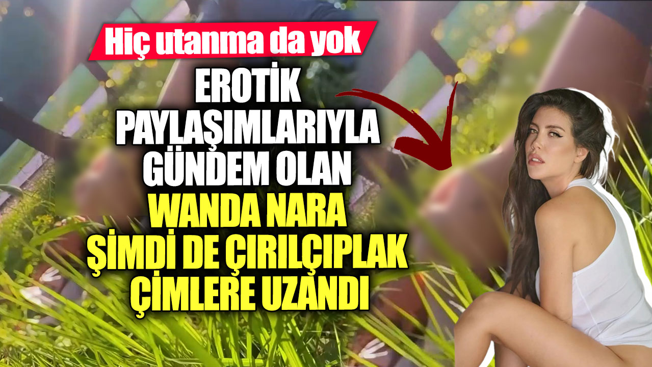 Erotik paylaşımlarıyla gündem olan Wanda Nara şimdi de çırılçıplak çimlere uzandı! Hiç utanma da yok