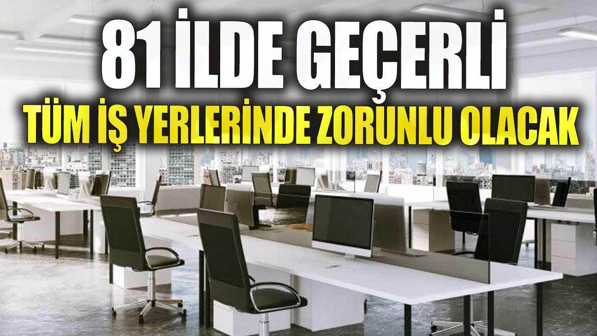 81 ilde geçerli! Tüm iş yerlerinde zorunlu olacak