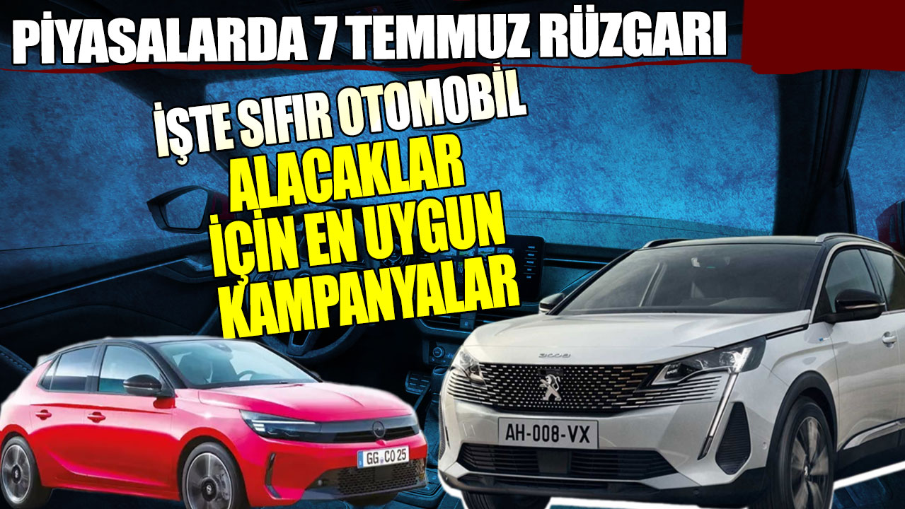 Piyasalarda 7 temmuz rüzgarı! İşte sıfır otomobil alacaklar için en uygun kampanyalar