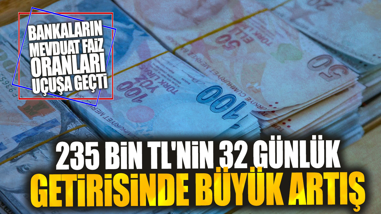 Bankaların mevduat faiz oranları uçuşa geçti: 235 bin TL'nin 32 günlük getirisinde büyük artış