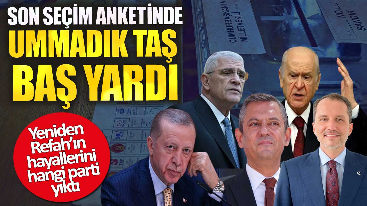 Son seçim anketinde ummadık taş baş yardı! Yeniden Refah’ın hayalleri hangi parti yıktı?