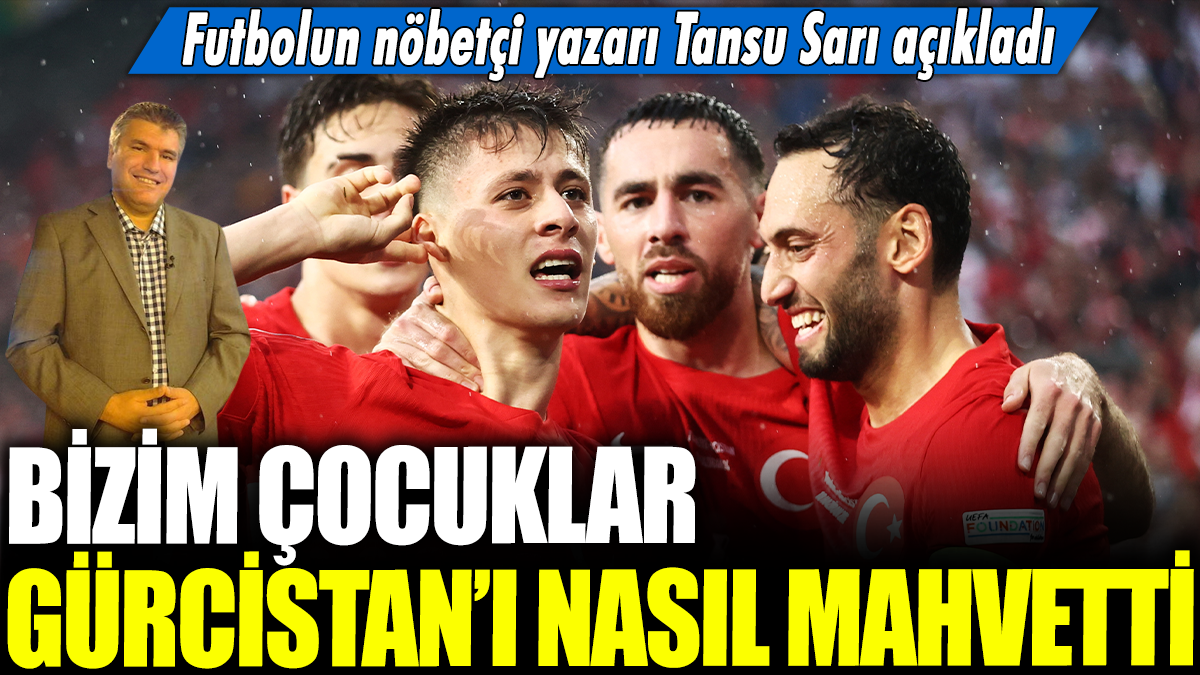 Bizim Çocuklar Gürcistan'ı nasıl mahvetti: Futbolun nöbetçi yazarı Tansu Sarı açıkladı