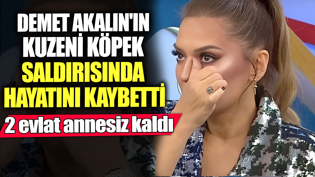 Demet Akalın'ın kuzeni köpek saldırısında hayatını kaybetti! 2 evlat annesiz kaldı