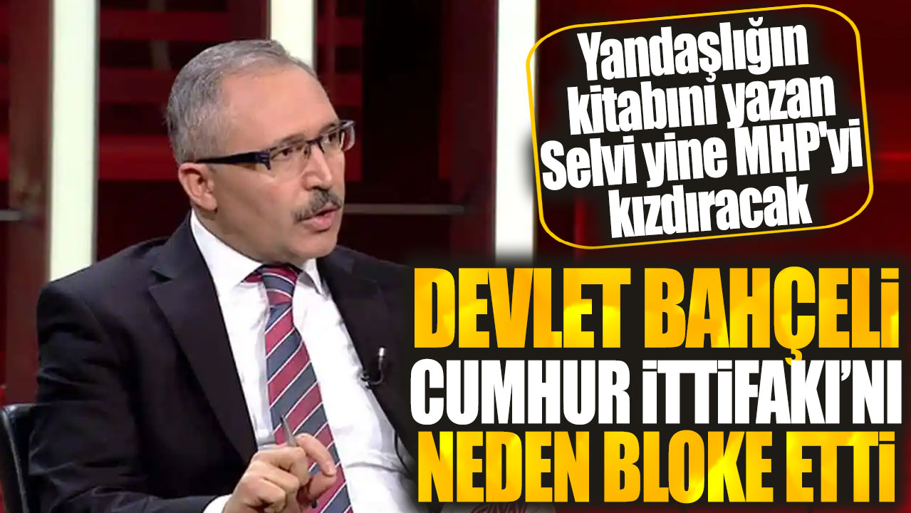 Yandaşlığın kitabını yazan Abdülkadir Selvi açıkladı: Bahçeli Cumhur İttifakı’nı neden bloke etti?