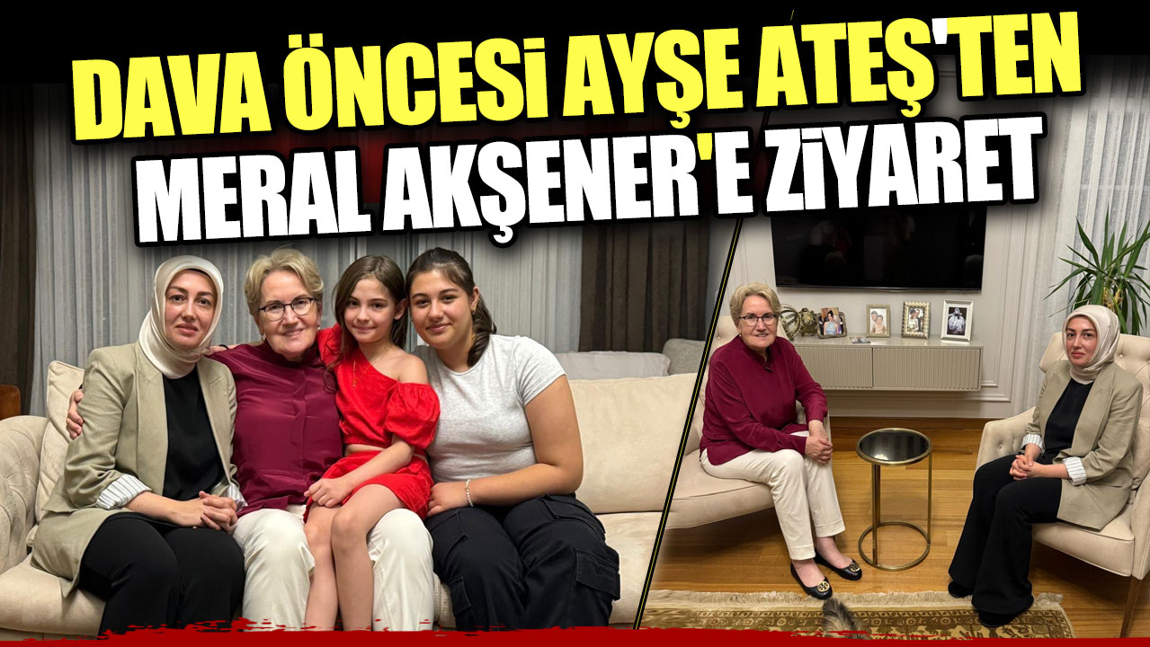 Dava öncesi Ayşe Ateş'ten Meral Akşener'e ziyaret