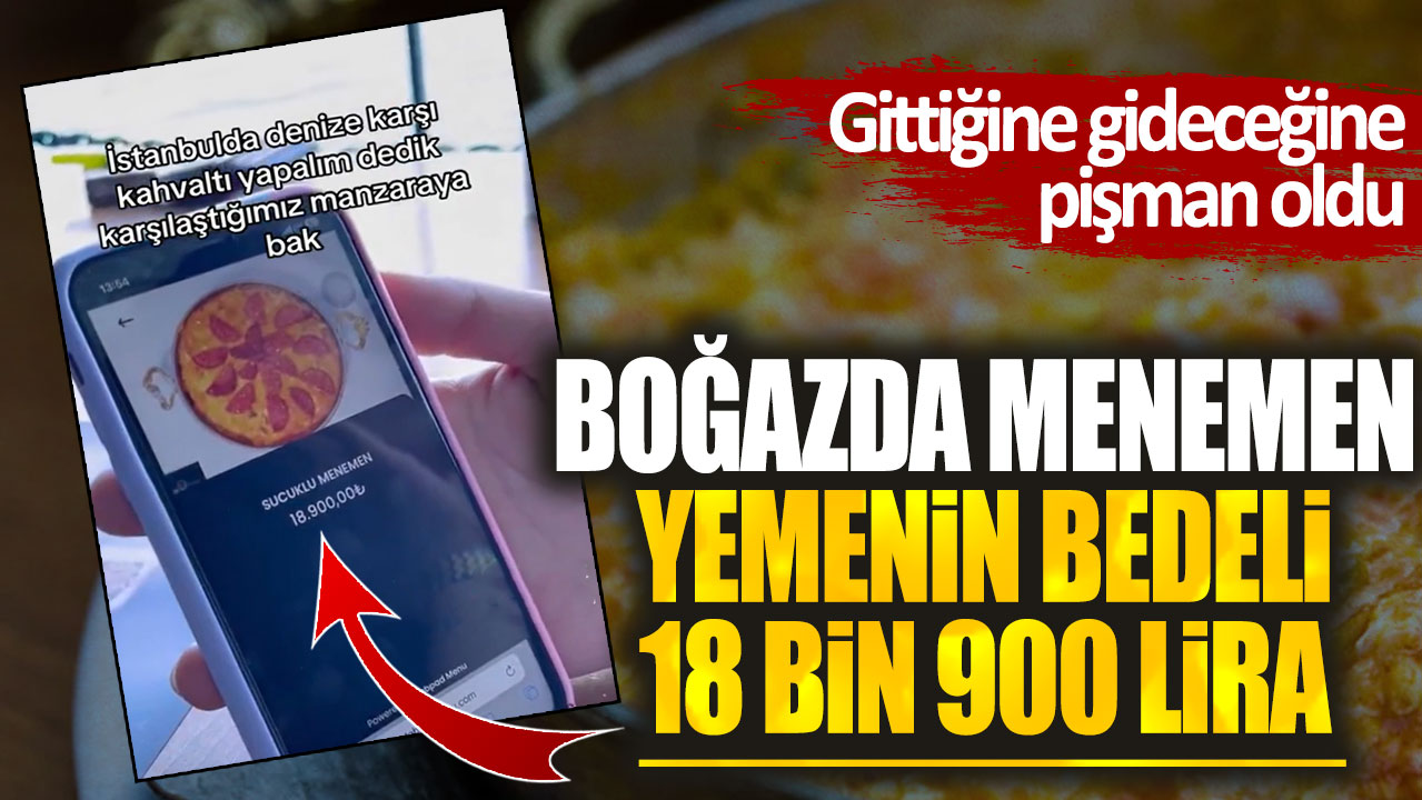 Boğazda menemen yemenin bedeli 18 bin 900 lira. Gittiğine gideceğine pişman oldu