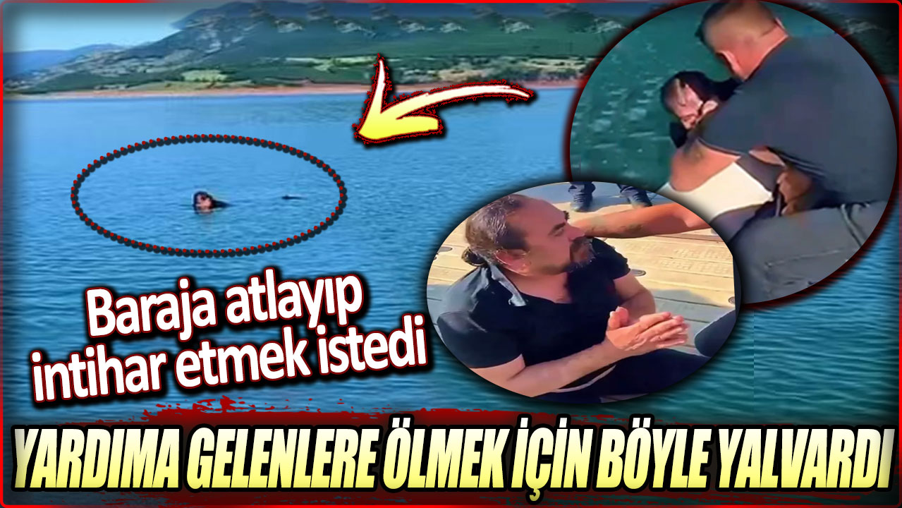 Baraja atlayıp intihar etmek istedi. Yardıma gelenlere ölmek için böyle yalvardı