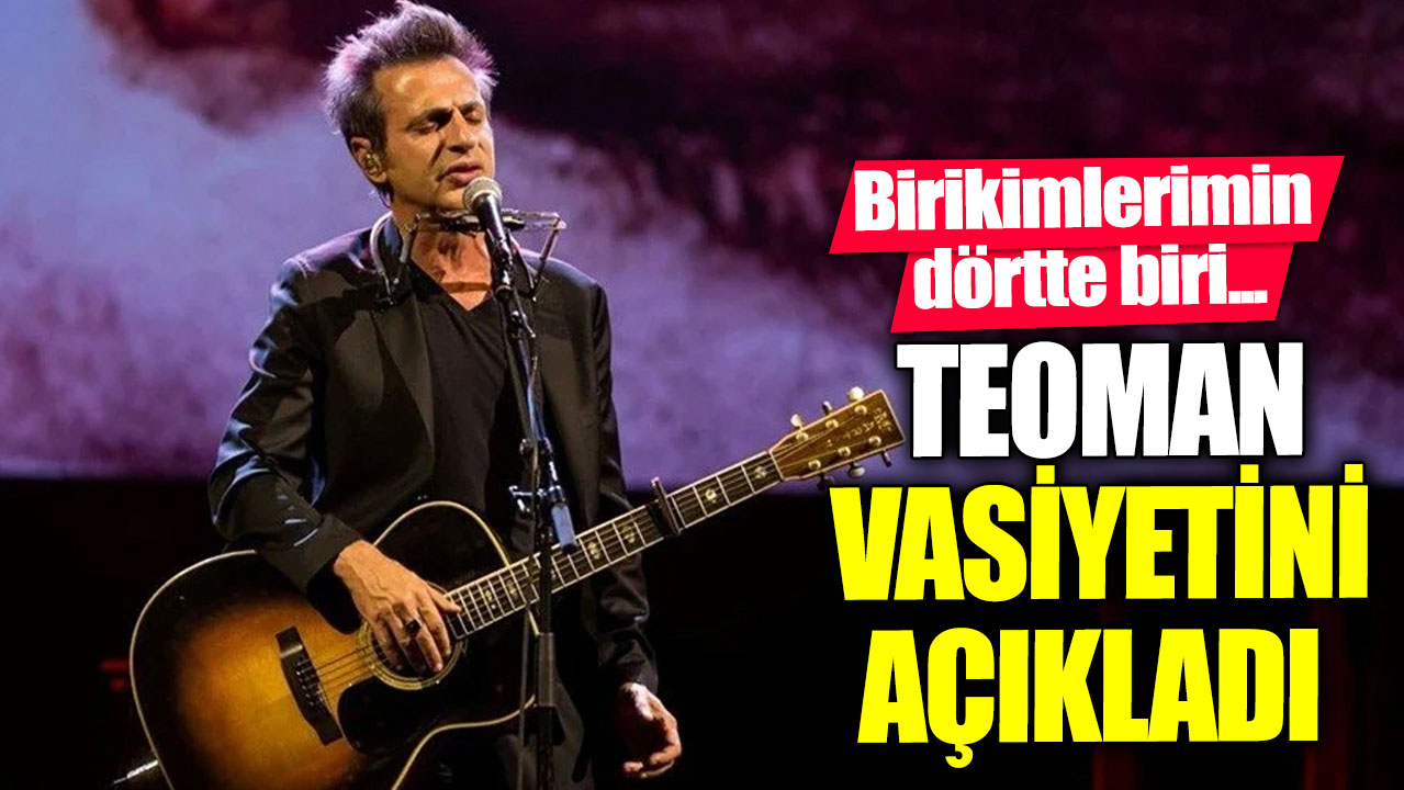 Teoman vasiyetini açıkladı. "Birikimlerimin dörtte biri..."