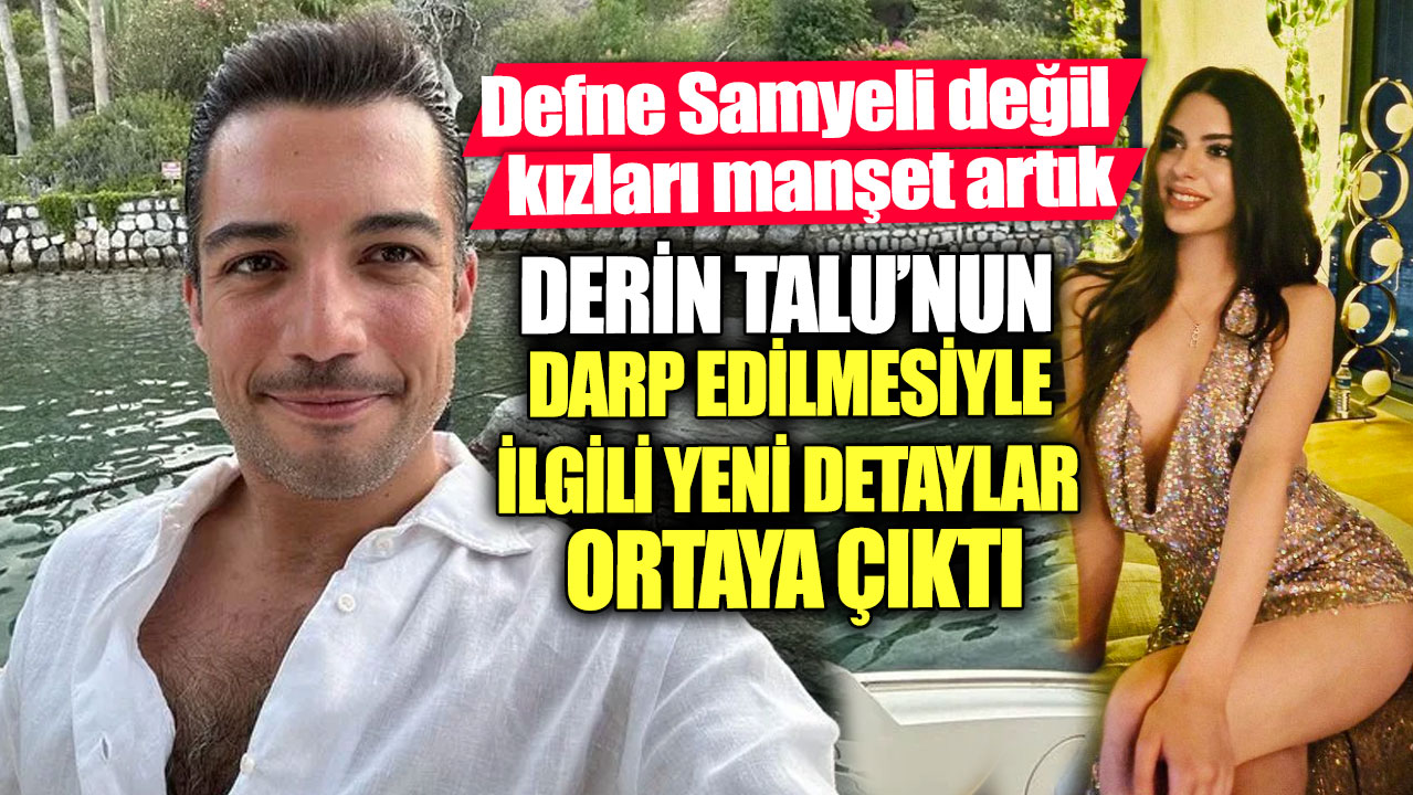 Defne Samyeli değil kızları manşet artık.  Derin Talu’nun darp edilmesiyle ilgili yeni detaylar ortaya çıktı